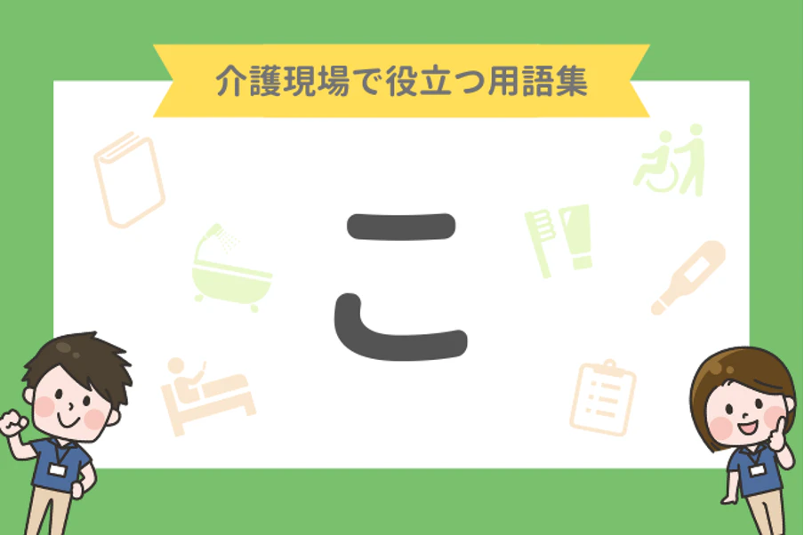 介護現場で役立つ用語集「こ」