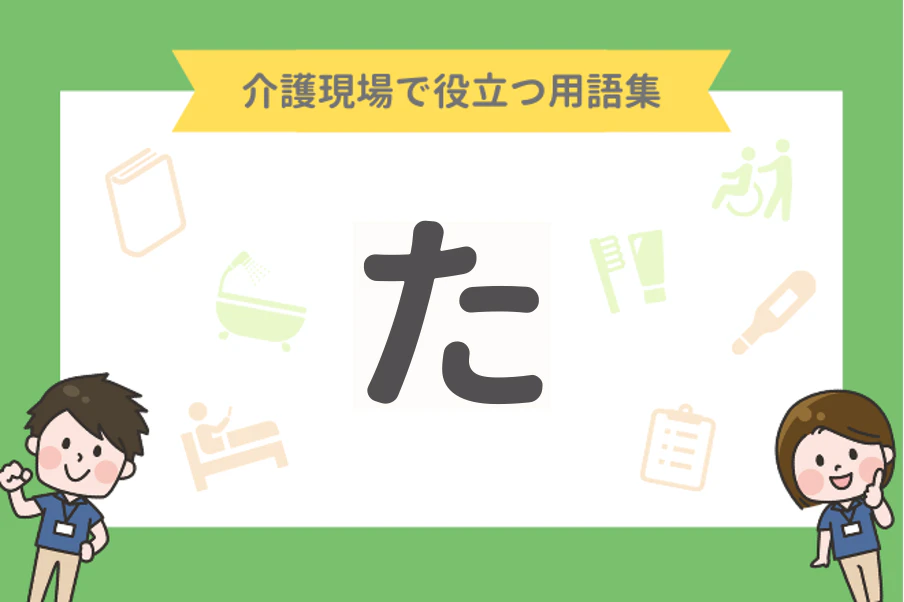 介護現場で役立つ用語集【た】
