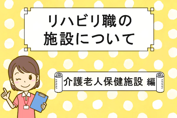 リハビリ職の施設について 介護老人保健施設 編