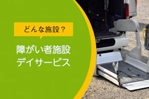 どんな施設?障がい者施設デイサービス
