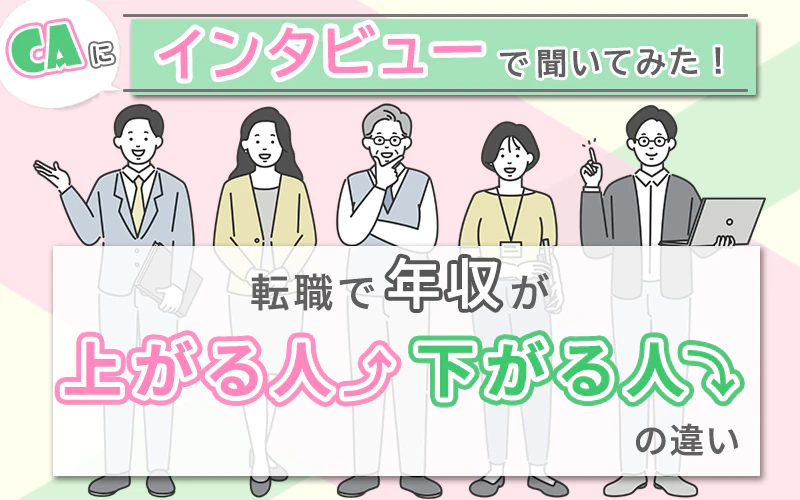 CAにインタビューで聞いてみた！転職で年収が上がる人・下がる人の違い