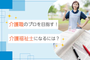 介護職のプロを目指す!介護福祉士になるには?