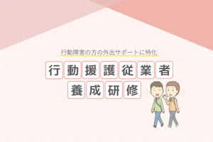 行動援護従業者養成研修|行動障害の方の外出サポートに特化