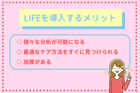 LIFEを導入するメリット◇様々な分析が可能になる ◇最適なケア方法をすぐに見つけられる ◇加算がある
