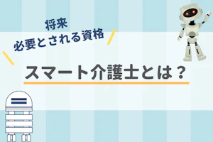 将来必要とされる資格スマート介護士とは?
