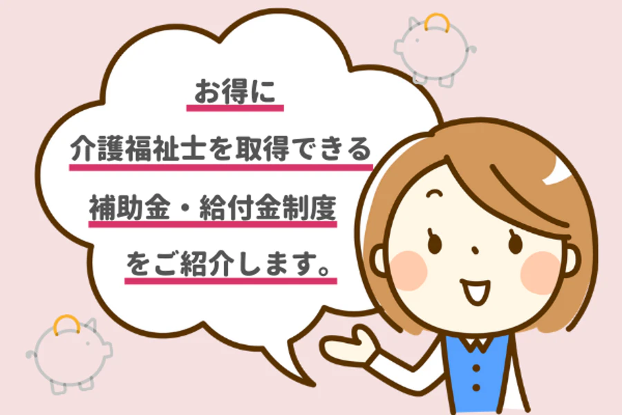 お得に介護福祉士を取得できる補助金・給付金制度をご紹介します。