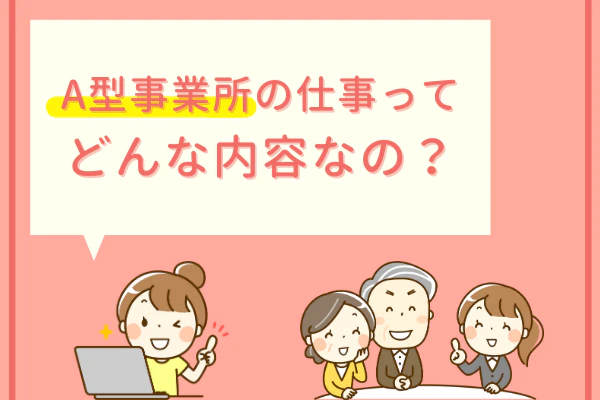 A型事業所の仕事ってどんな内容なの?
