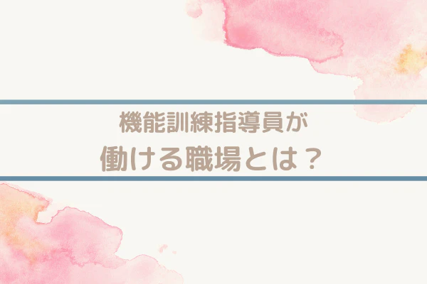 機能訓練指導員が働ける職場とは?