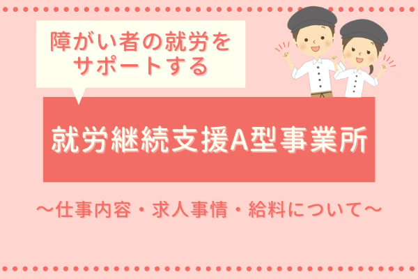 障がい者の就労をサポートする就労継続支援A型事業所~仕事内容・求人事情・給料について~