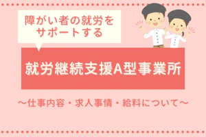 障がい者の就労をサポートする就労継続支援A型事業所~仕事内容・求人事情・給料について~