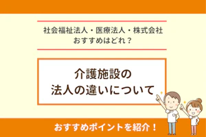 社会福祉法人・医療法人・株式会社おすすめはどれ?介護施設の法人の違いについて