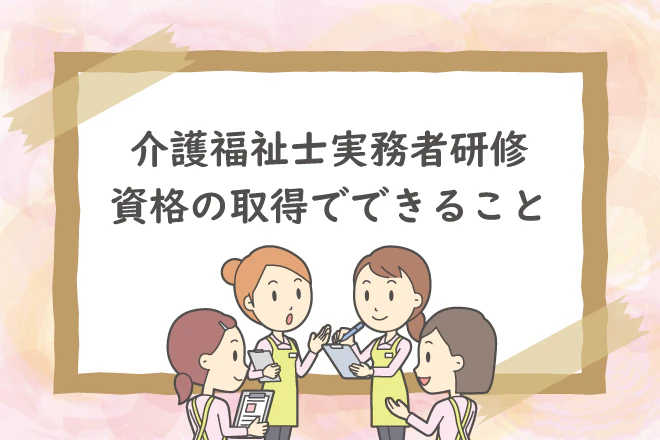 介護福祉士実務者研修の資格取得でできること
