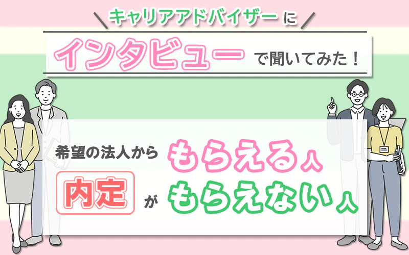 キャリアアドバイザーにインタビューで聞いてみた!希望の法人から内定がもらえる人もらえない人