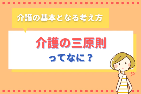 介護の基本となる考え方介護の三原則ってなに?