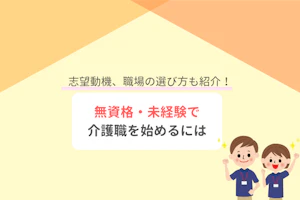 未経験・無資格で介護職に就くには?志望動機や職場の選び方も紹介!
