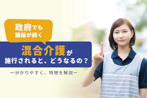 政府でも議論が続く混合介護が施行されると、どうなるの?分かりやすく特徴を解説
