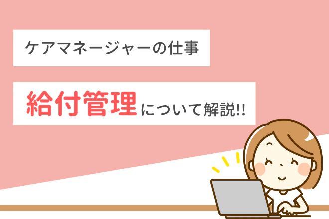 ケアマネージャーの仕事 給付管理について解説!