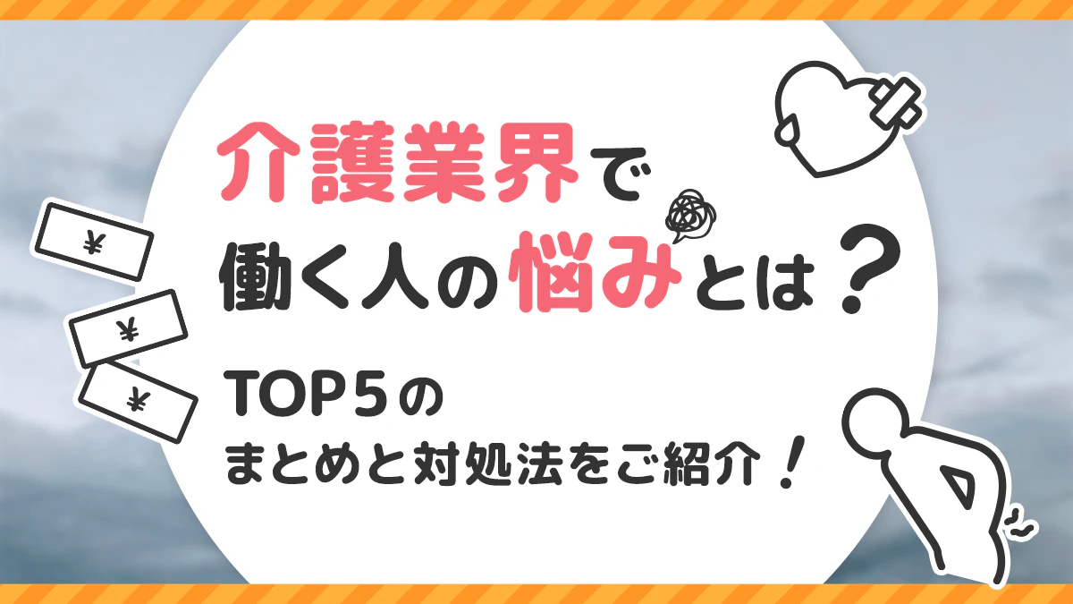 介護業界で働く人の悩みとは?TOP5のまとめと対処法をご紹介!