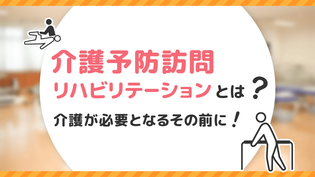 介護予防訪問リハビリテーションとは?介護が必要となるその前に!