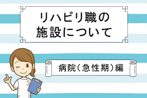 リハビリ職の施設について 病院(急性期)編