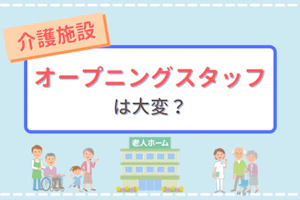 介護施設 オープニングスタッフは大変?