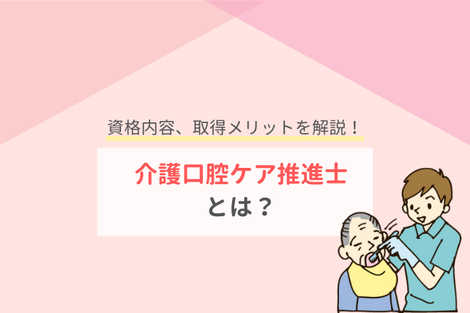 介護口腔ケア推進士とは？資格内容、取得メリットを解説！｜介護ワーカー