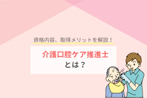 資格内容、取得メリットを解説!介護口腔ケア推進士