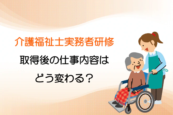 介護福祉士実務者研修 取得後の仕事内容はどう変わる？