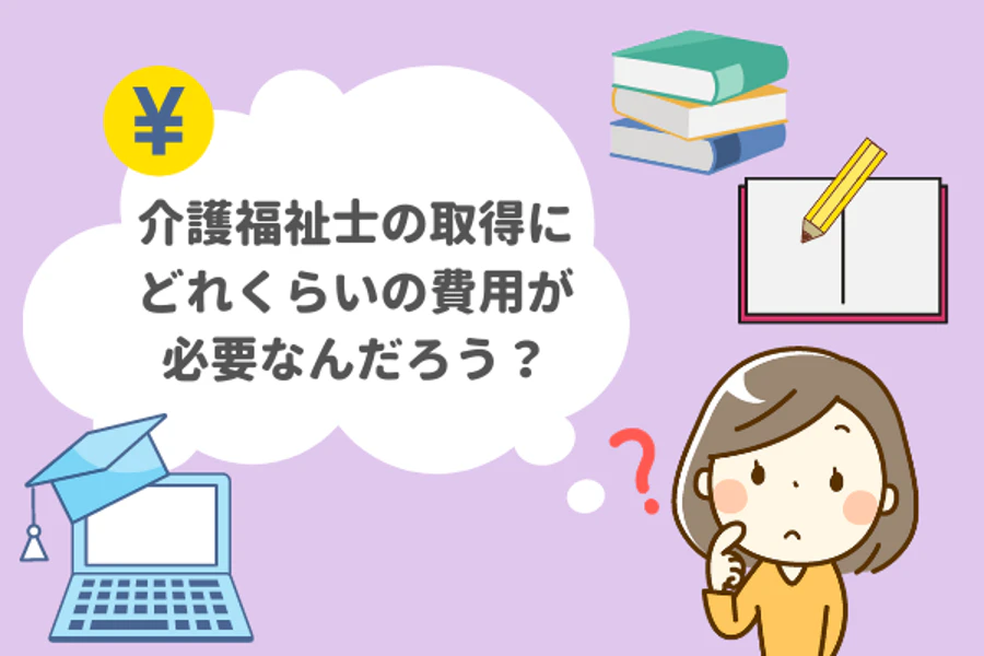 介護福祉士の取得にどれくらいの費用が必要なんだろう？