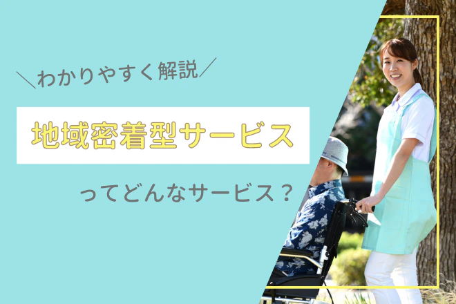 わかりやすく解説!地域密着型サービスってどんなサービス?