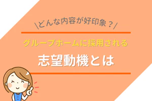 どんな内容が好印象?グループホームに採用される志望動機