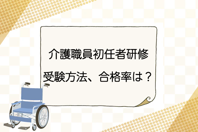 介護職員初任者研修の受験方法、合格率とは？