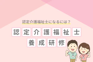 認定介護福祉士になるには?認定介護福祉士養成研修とは