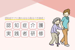 認知症ケアに携わるなら取るべき資格! 認知症介護実践者研修
