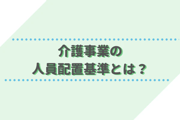介護事業の人員配置基準とは？