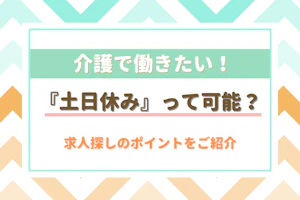 介護で働きたい!『土日休み』って可能?求人を探しのポイントをご紹介