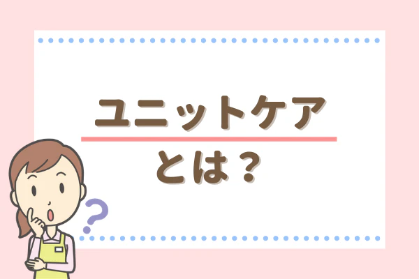 ユニットケアとは？