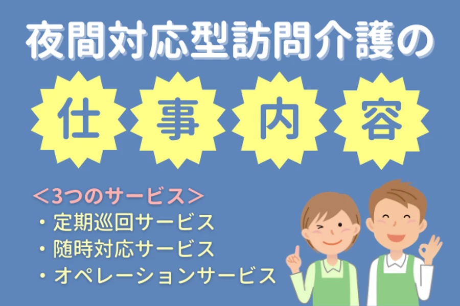 夜間対応型訪問介護の仕事内容 <3つのサービス>・定期巡回サービス・随時対応サービス・オペレーションサービス