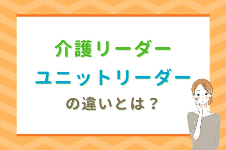 介護リーダーユニットリーダーの違いとは？