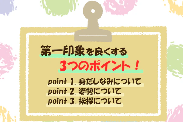 第一印象を良くする3つのポイント！point 1｜身だしなみについてpoint 2｜姿勢についてpoint 3｜挨拶について