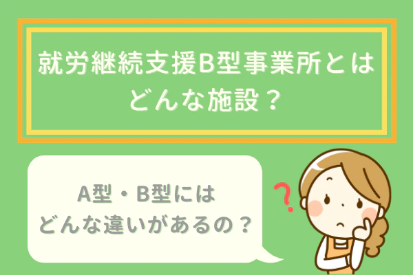 就労継続支援B型事業所とはどんな施設?A型B型にはどんな違いがあるの?