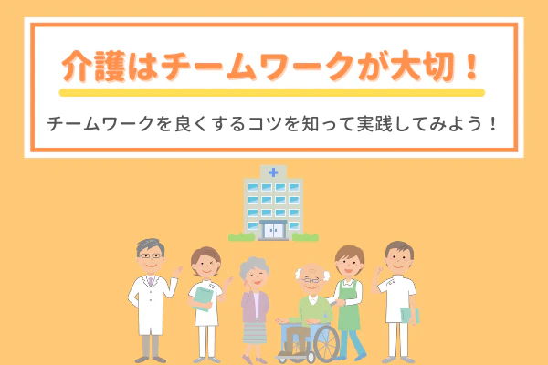 介護はチームワークが大切!チームワークを良くするコツを知って実践してみよう!