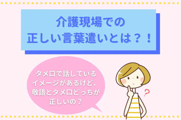 介護現場での正しい言葉遣いとは？！　