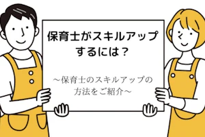 保育士がスキルアップするには?〜保育士のスキルアップの方法をご紹介〜