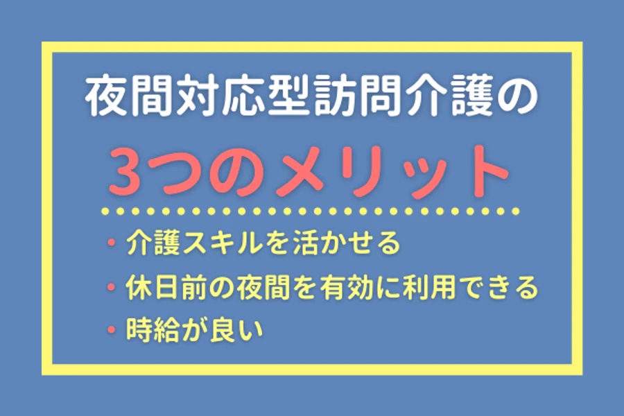 夜間対応型訪問介護の3つのメリット・介護スキルを活かせる・休日前の夜間を有効に利用できる・時給が良い
