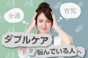介護 育児 ダブルケアで悩んでいる人へ