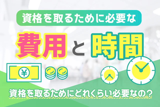 資格を取るために必要な費用と時間 資格を取るためにどれくらい必要なの?