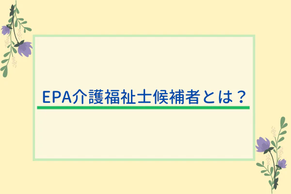 EPA介護福祉士候補者とは？