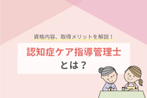 認知症ケア指導管理士とは?資格内容、取得メリットを解説!