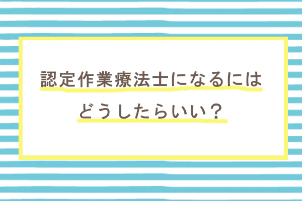 認定作業療法士になるにはどうしたらいい?